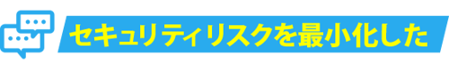 セキュリティリスクを最小化した セキュリティリスクを最小化した